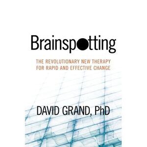 Brainspotting: The Revolutionary New Therapy for Rapid and Effective Change -- P